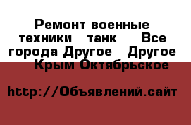 Ремонт военные техники ( танк)  - Все города Другое » Другое   . Крым,Октябрьское